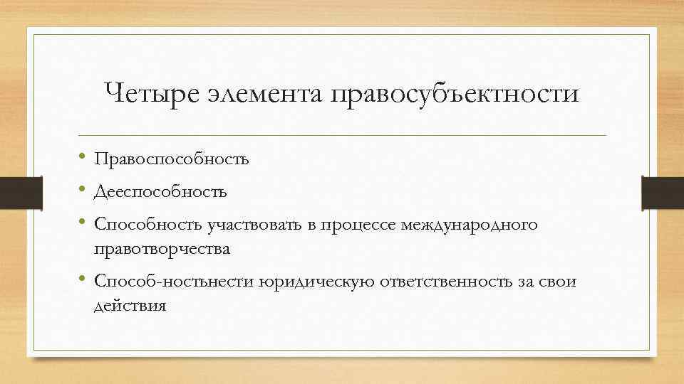 Четыре элемента правосубъектности • Правоспособность • Дееспособность • Способность участвовать в процессе международного правотворчества