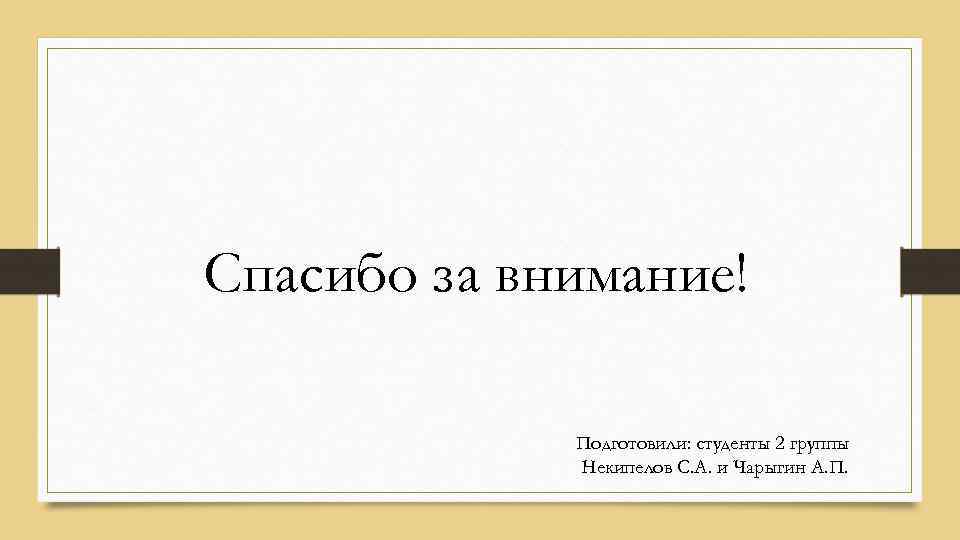 Спасибо за внимание! Подготовили: студенты 2 группы Некипелов С. А. и Чарыгин А. П.
