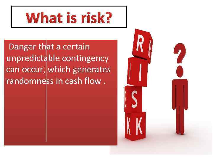 What is risk? Danger that a certain unpredictable contingency can occur, which generates randomness
