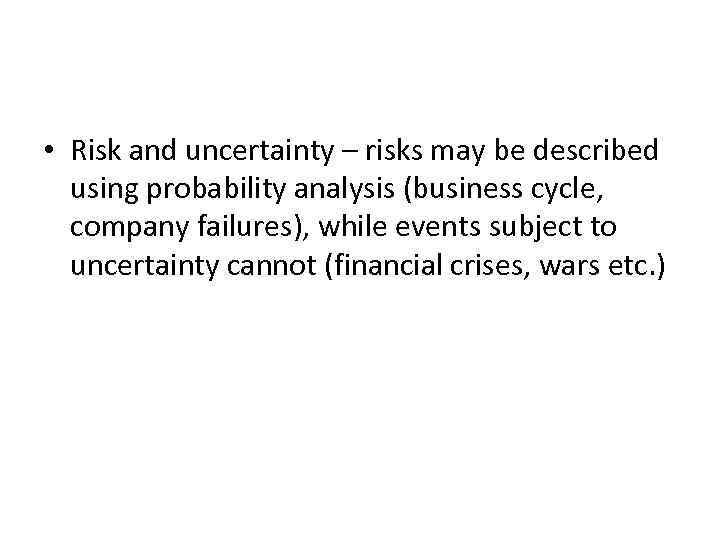  • Risk and uncertainty – risks may be described using probability analysis (business