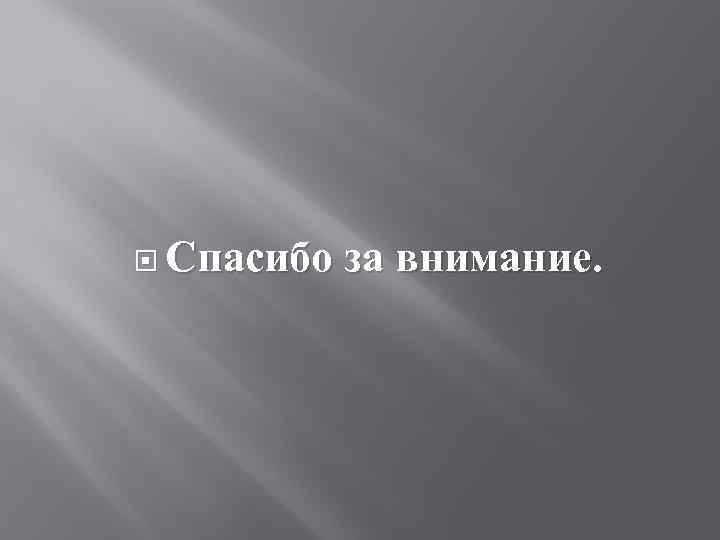  Спасибо за внимание. 