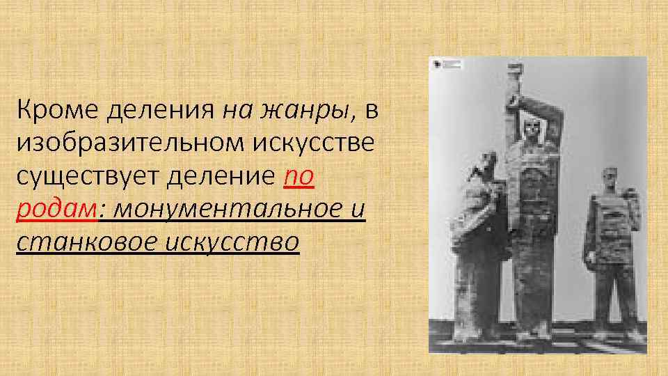 Кроме деления на жанры, в изобразительном искусстве существует деление по родам: монументальное и станковое