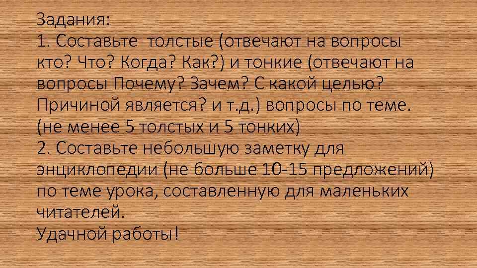 Задания: 1. Составьте толстые (отвечают на вопросы кто? Что? Когда? Как? ) и тонкие