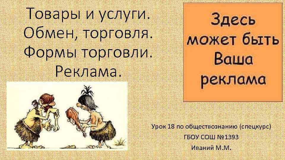 Товары и услуги. Обмен, торговля. Формы торговли. Реклама. Урок 18 по обществознанию (спецкурс) ГБОУ