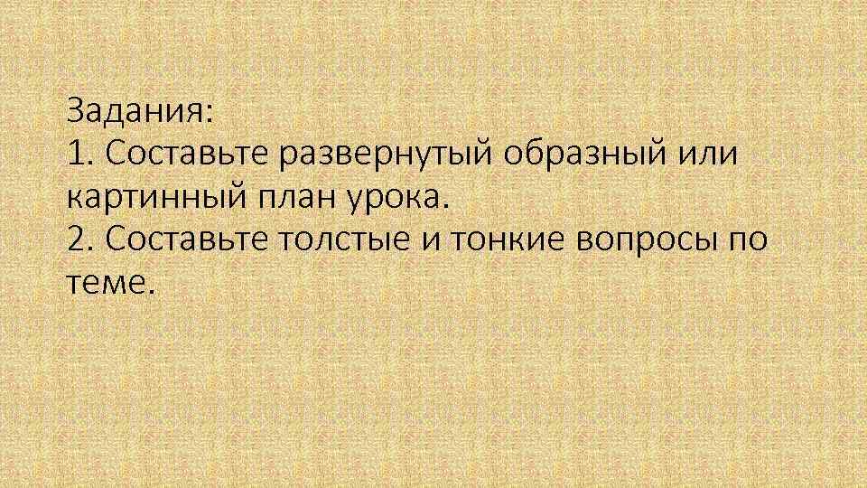 Задания: 1. Составьте развернутый образный или картинный план урока. 2. Составьте толстые и тонкие