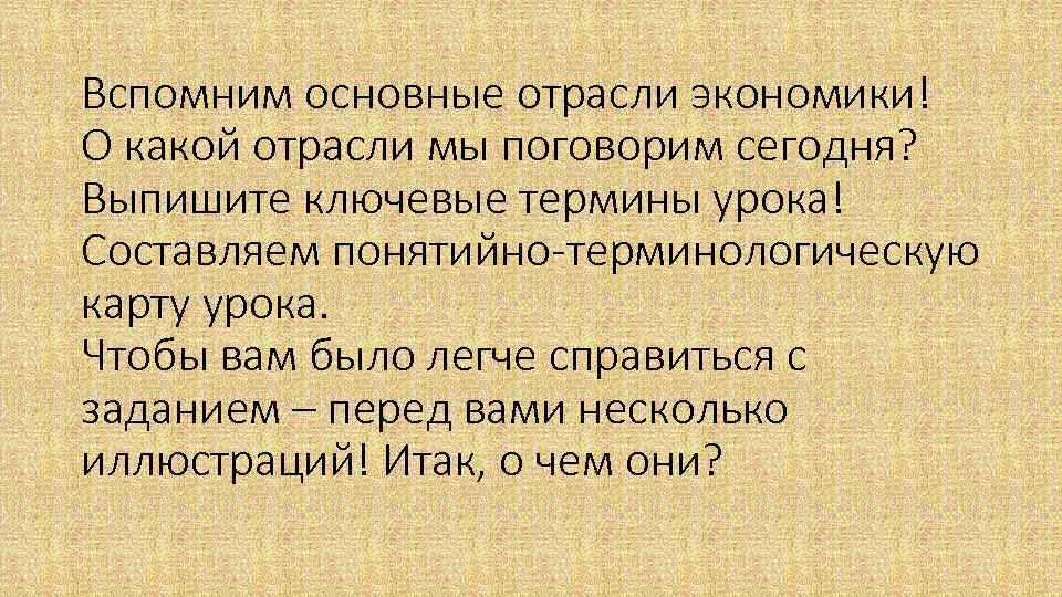 Вспомним основные отрасли экономики! О какой отрасли мы поговорим сегодня? Выпишите ключевые термины урока!