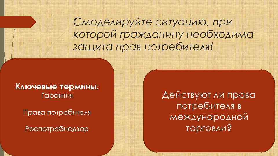 Смоделируйте ситуацию, при которой гражданину необходима защита прав потребителя! Ключевые термины: Гарантия Права потребителя