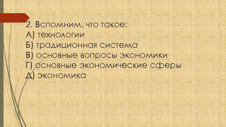 2. Вспомним, что такое: А) технологии Б) традиционная система В) основные вопросы экономики Г)