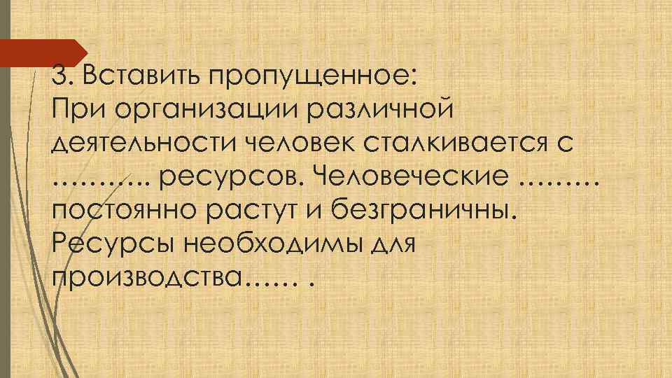 3. Вставить пропущенное: При организации различной деятельности человек сталкивается с ………. . ресурсов. Человеческие