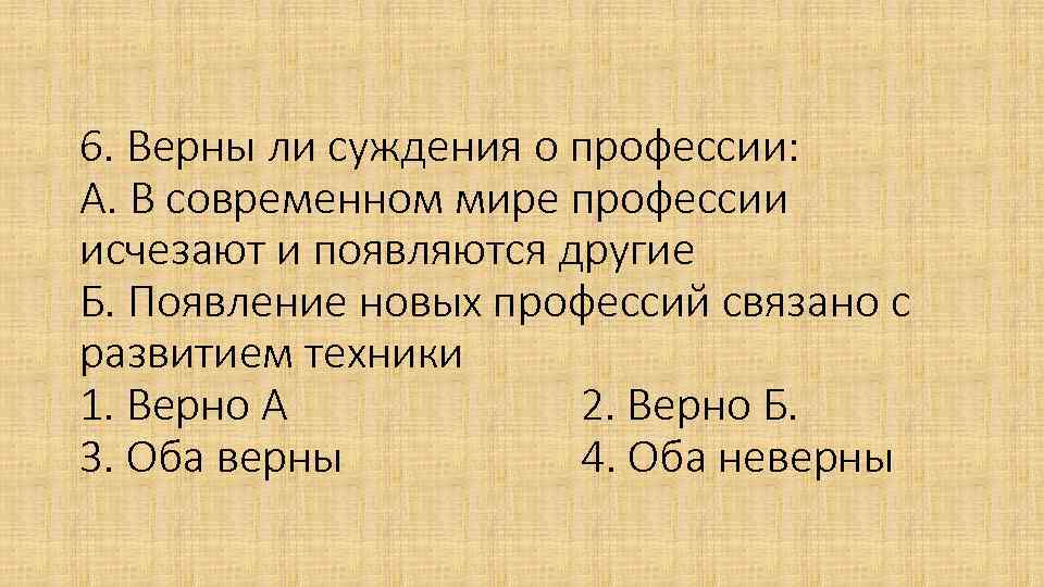 6. Верны ли суждения о профессии: А. В современном мире профессии исчезают и появляются