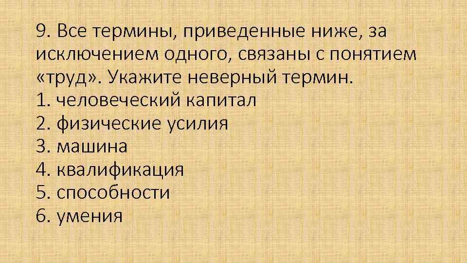 9. Все термины, приведенные ниже, за исключением одного, связаны с понятием «труд» . Укажите