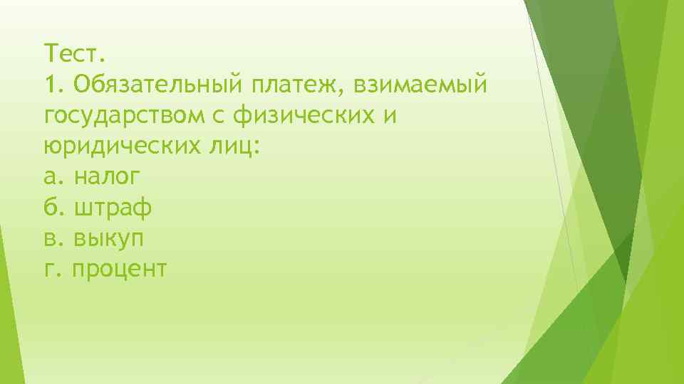 Тест. 1. Обязательный платеж, взимаемый государством с физических и юридических лиц: а. налог б.