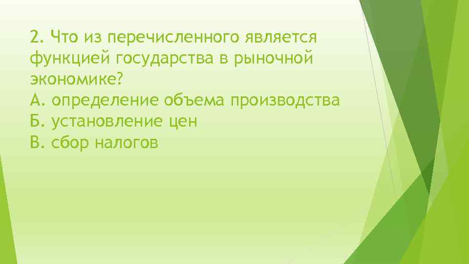 2. Что из перечисленного является функцией государства в рыночной экономике? А. определение объема производства