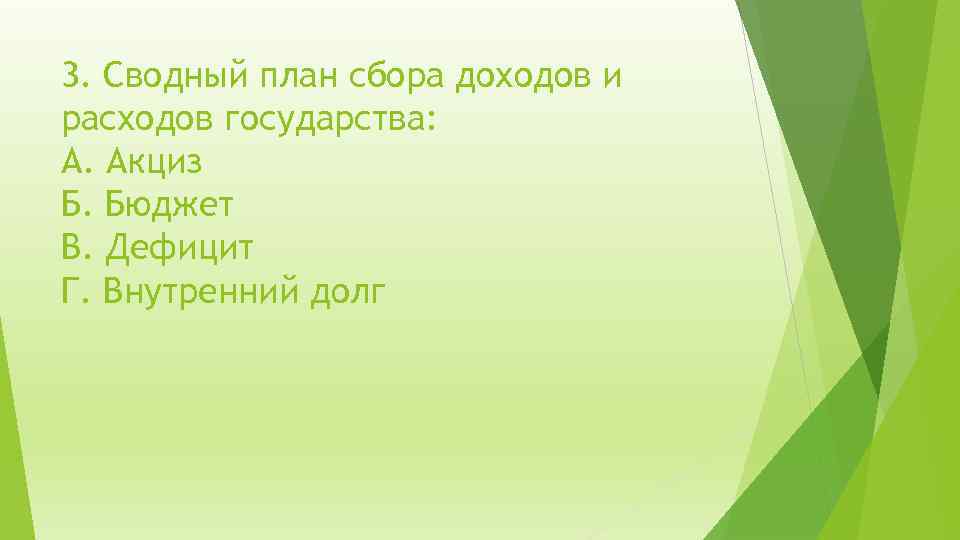 3. Сводный план сбора доходов и расходов государства: А. Акциз Б. Бюджет В. Дефицит