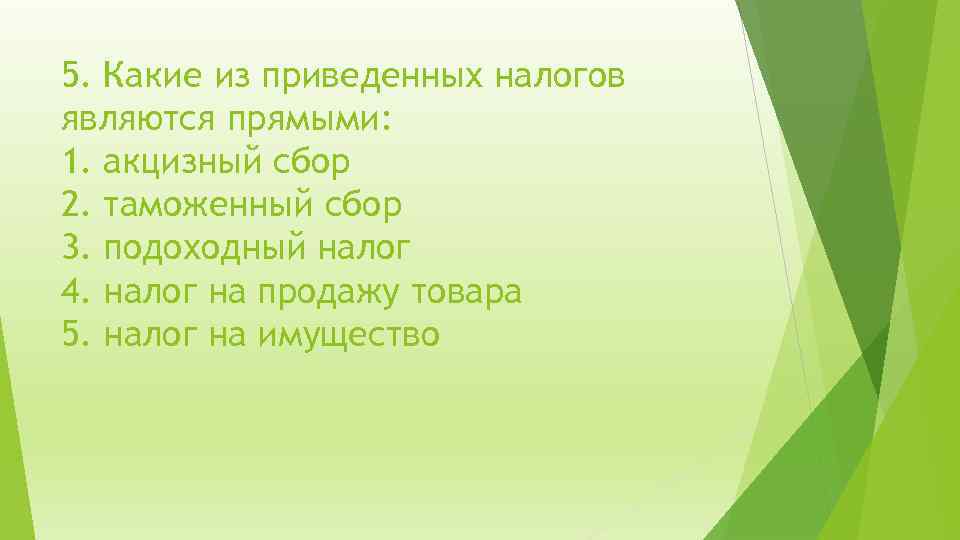 5. Какие из приведенных налогов являются прямыми: 1. акцизный сбор 2. таможенный сбор 3.