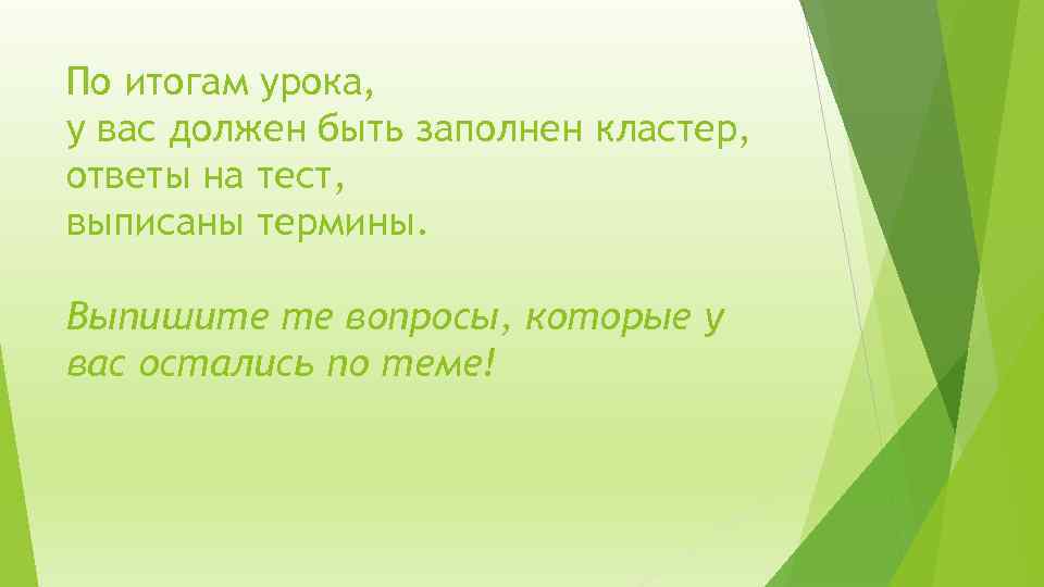 По итогам урока, у вас должен быть заполнен кластер, ответы на тест, выписаны термины.