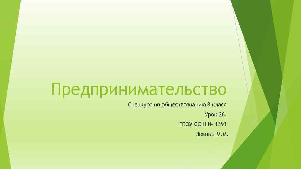 Предпринимательство Спецкурс по обществознанию 8 класс Урок 26. ГБОУ СОШ № 1393 Иваний М.