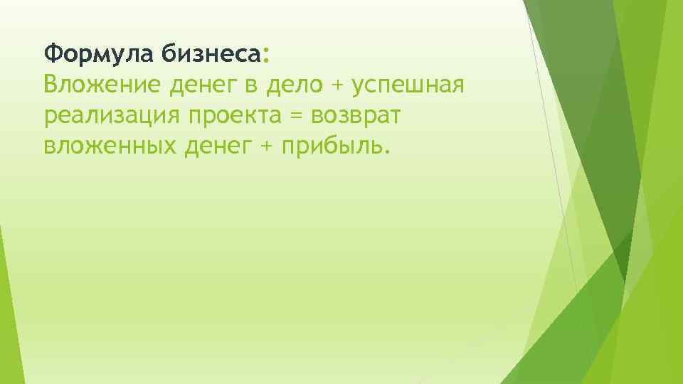 Формула бизнеса: Вложение денег в дело + успешная реализация проекта = возврат вложенных денег