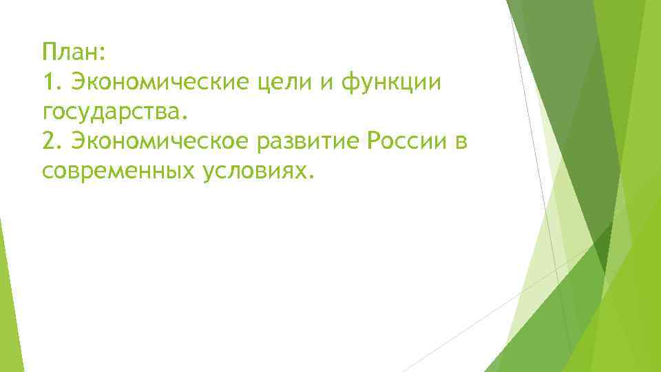 План: 1. Экономические цели и функции государства. 2. Экономическое развитие России в современных условиях.