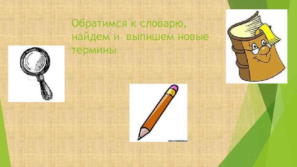 Обратимся к словарю, найдем и выпишем новые термины 