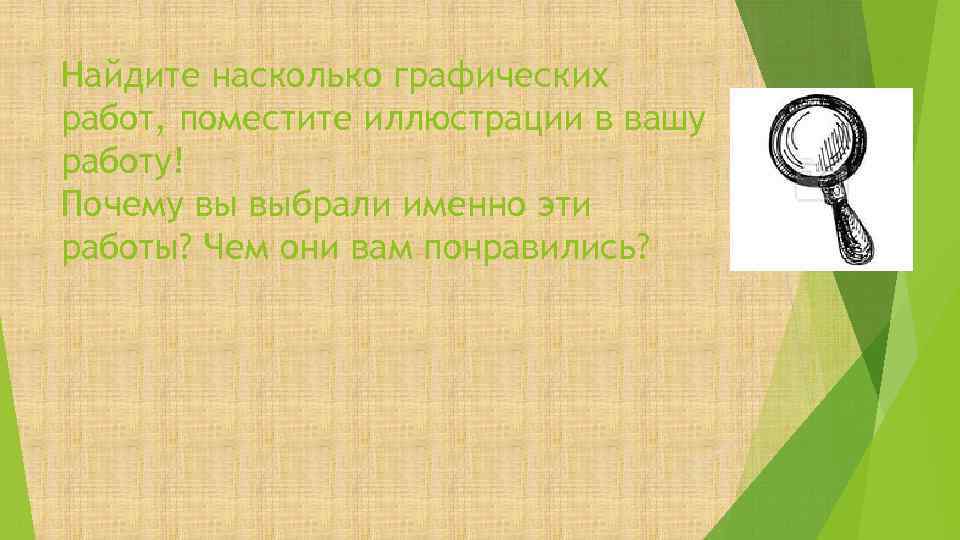 Найдите насколько графических работ, поместите иллюстрации в вашу работу! Почему вы выбрали именно эти
