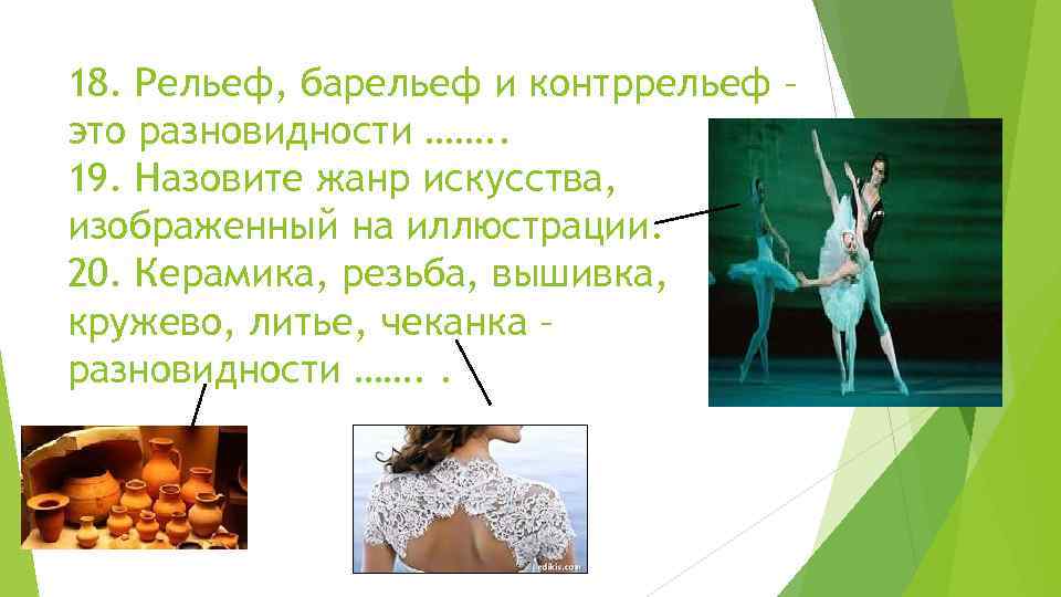18. Рельеф, барельеф и контррельеф – это разновидности ……. . 19. Назовите жанр искусства,