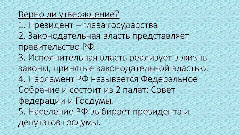 Верно ли утверждение? 1. Президент – глава государства 2. Законодательная власть представляет правительство РФ.