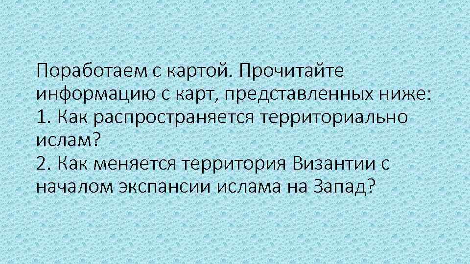 Поработаем с картой. Прочитайте информацию с карт, представленных ниже: 1. Как распространяется территориально ислам?