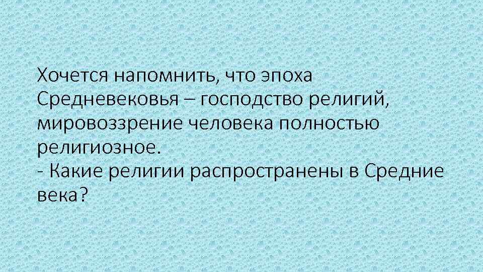 Хочется напомнить, что эпоха Средневековья – господство религий, мировоззрение человека полностью религиозное. - Какие