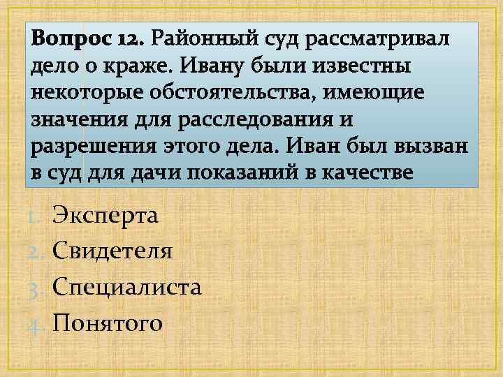 Вопрос 12. Районный суд рассматривал дело о краже. Ивану были известны некоторые обстоятельства, имеющие