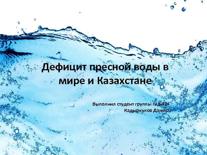 Дефицит пресной воды в мире и Казахстане Выполнил студент группы гид-42: Кадыркулов Дамир 