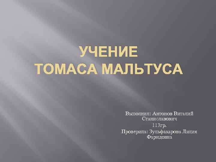 УЧЕНИЕ ТОМАСА МАЛЬТУСА Выполнил: Антонов Виталий Станиславович 113 гр. Проверила: Зульфакарова Лилия Фаридовна 