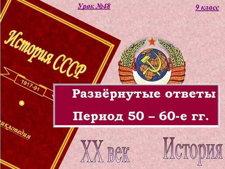 Урок № 48 9 класс Развёрнутые ответы Период 50 – 60 -е гг. 