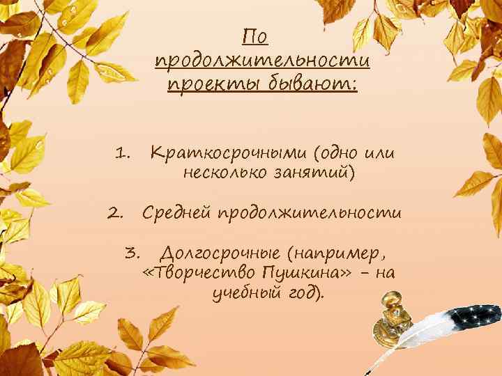 По продолжительности проекты бывают: 1. 2. 3. Краткосрочными (одно или несколько занятий) Средней продолжительности