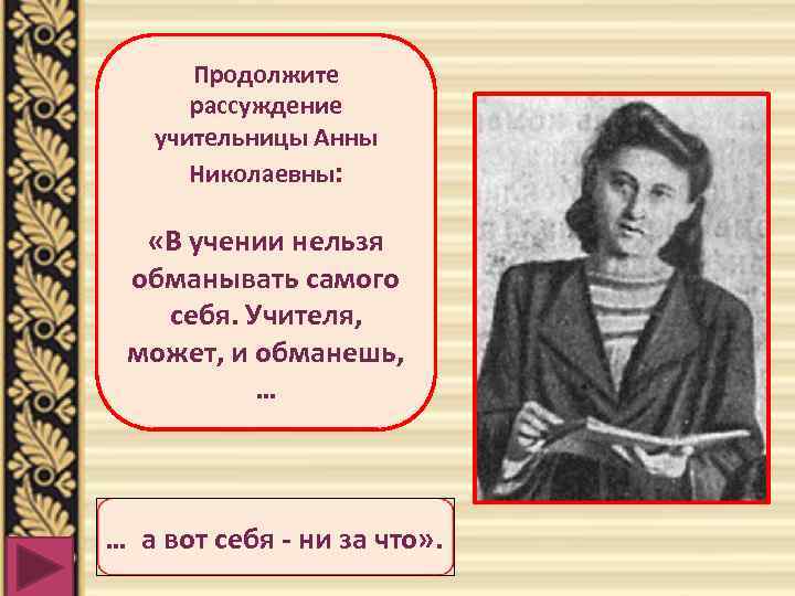 Продолжите рассуждение учительницы Анны Николаевны: «В учении нельзя обманывать самого себя. Учителя, может, и