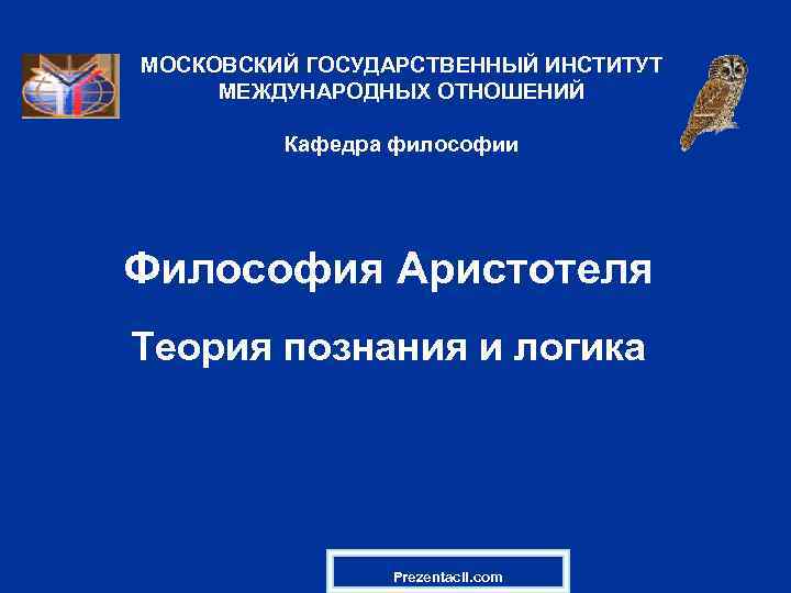 МОСКОВСКИЙ ГОСУДАРСТВЕННЫЙ ИНСТИТУТ МЕЖДУНАРОДНЫХ ОТНОШЕНИЙ Кафедра философии Философия Аристотеля Теория познания и логика Prezentacii.