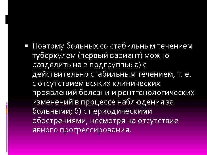  Поэтому больных со стабильным течением туберкулем (первый вариант) можно разделить на 2 подгруппы: