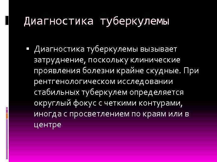 Диагностика туберкулемы вызывает затруднение, поскольку клинические проявления болезни крайне скудные. При рентгенологическом исследовании стабильных