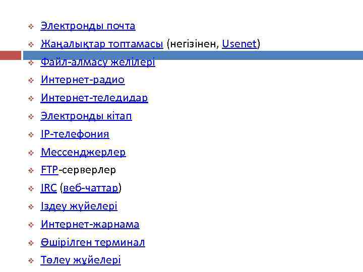 v v v v Электронды почта Жаңалықтар топтамасы (негізінен, Usenet) Файл-алмасу желілері Интернет-радио Интернет-теледидар