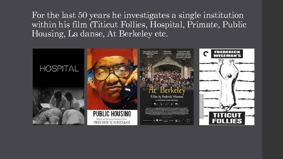 For the last 50 years he investigates a single institution within his film (Titicut