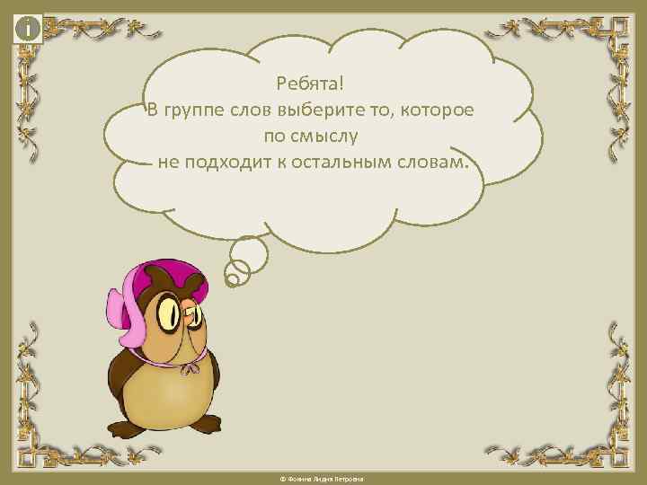 Ребята! В группе слов выберите то, которое по смыслу не подходит к остальным словам.