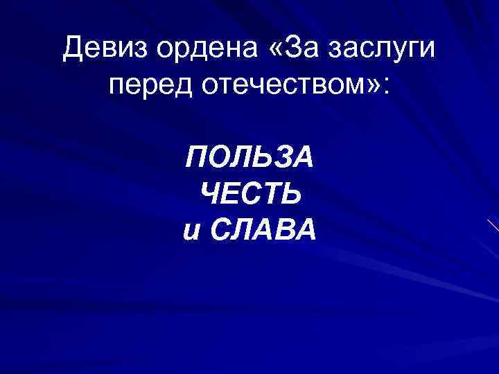 Девиз ордена «За заслуги перед отечеством» : ПОЛЬЗА ЧЕСТЬ и СЛАВА 