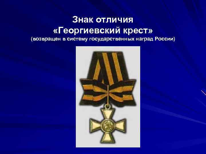 Знак отличия «Георгиевский крест» (возвращен в систему государственных наград России) 