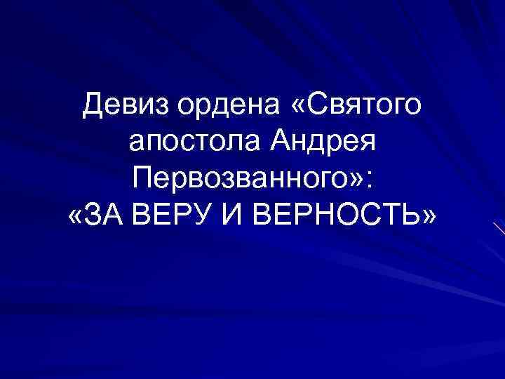 Девиз ордена «Святого апостола Андрея Первозванного» : «ЗА ВЕРУ И ВЕРНОСТЬ» 