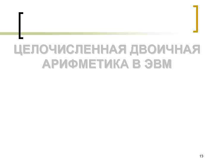 ЦЕЛОЧИСЛЕННАЯ ДВОИЧНАЯ АРИФМЕТИКА В ЭВМ 13 
