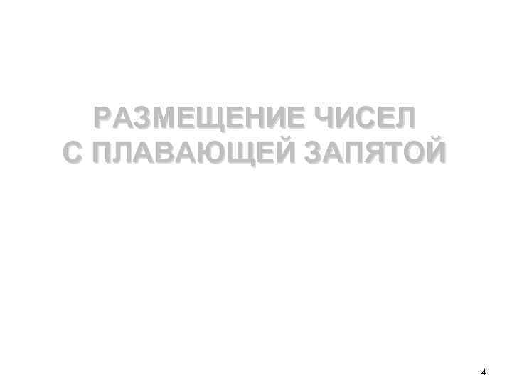 РАЗМЕЩЕНИЕ ЧИСЕЛ С ПЛАВАЮЩЕЙ ЗАПЯТОЙ 4 