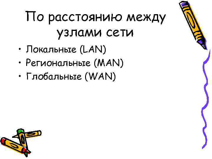 По расстоянию между узлами сети • Локальные (LAN) • Региональные (MAN) • Глобальные (WAN)