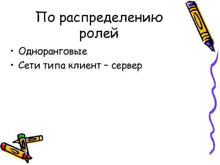 По распределению ролей • Одноранговые • Сети типа клиент – сервер 