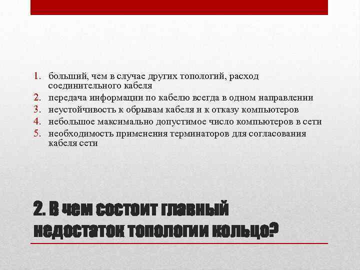 1. больший, чем в случае других топологий, расход соединительного кабеля 2. передача информации по