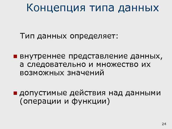 Концепция типа данных Тип данных определяет: n внутреннее представление данных, а следовательно и множество